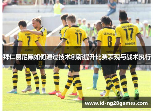 拜仁慕尼黑如何通过技术创新提升比赛表现与战术执行
