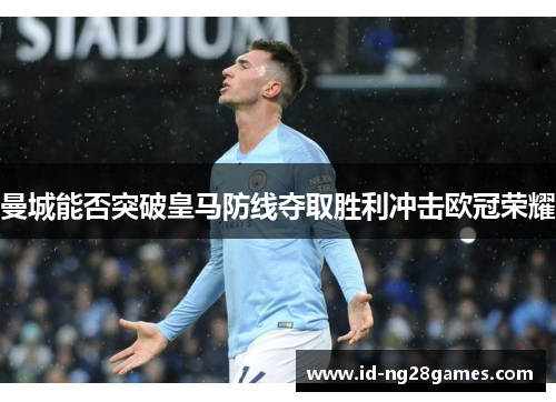 曼城能否突破皇马防线夺取胜利冲击欧冠荣耀