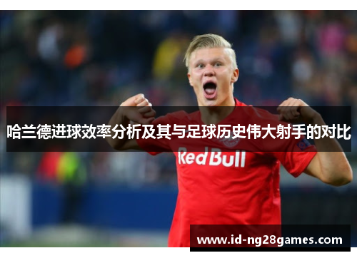 哈兰德进球效率分析及其与足球历史伟大射手的对比