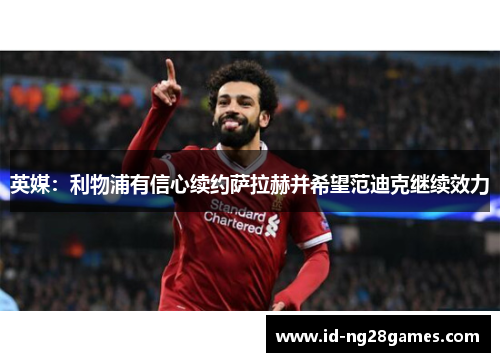 英媒：利物浦有信心续约萨拉赫并希望范迪克继续效力