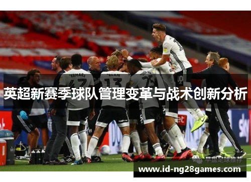 英超新赛季球队管理变革与战术创新分析