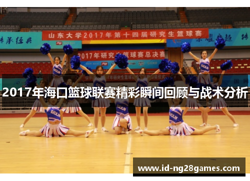 2017年海口篮球联赛精彩瞬间回顾与战术分析