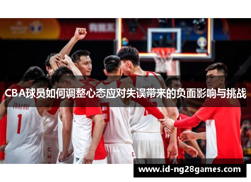 CBA球员如何调整心态应对失误带来的负面影响与挑战
