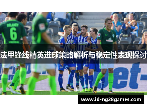法甲锋线精英进球策略解析与稳定性表现探讨