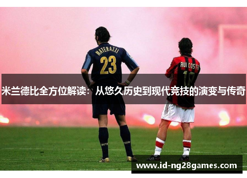 米兰德比全方位解读：从悠久历史到现代竞技的演变与传奇