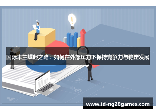 国际米兰崛起之路：如何在外部压力下保持竞争力与稳定发展