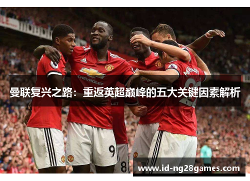 曼联复兴之路：重返英超巅峰的五大关键因素解析