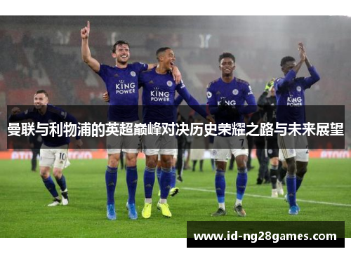 曼联与利物浦的英超巅峰对决历史荣耀之路与未来展望