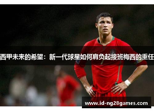 西甲未来的希望：新一代球星如何肩负起接班梅西的重任