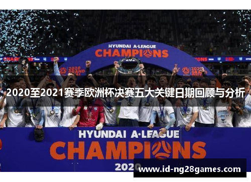 2020至2021赛季欧洲杯决赛五大关键日期回顾与分析