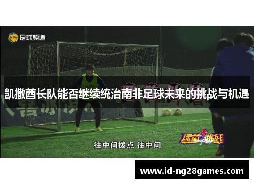 凯撒酋长队能否继续统治南非足球未来的挑战与机遇