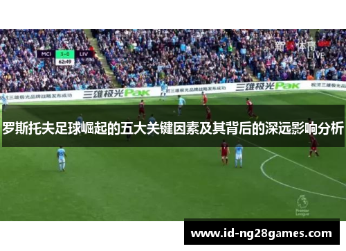 罗斯托夫足球崛起的五大关键因素及其背后的深远影响分析