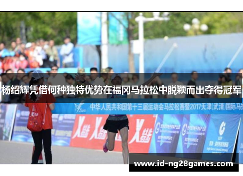 杨绍辉凭借何种独特优势在福冈马拉松中脱颖而出夺得冠军