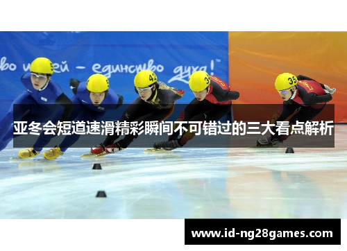 亚冬会短道速滑精彩瞬间不可错过的三大看点解析