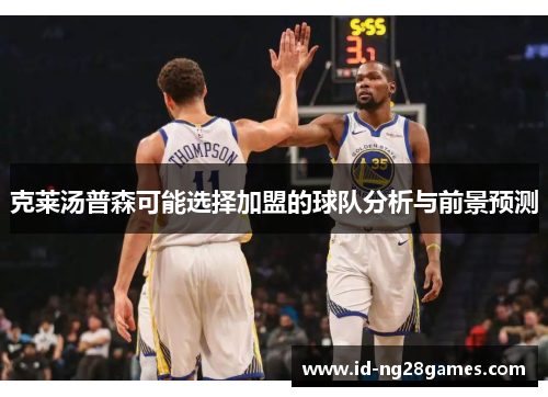 克莱汤普森可能选择加盟的球队分析与前景预测