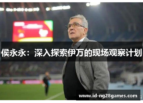 侯永永：深入探索伊万的现场观察计划