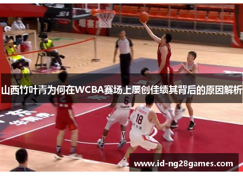 山西竹叶青为何在WCBA赛场上屡创佳绩其背后的原因解析