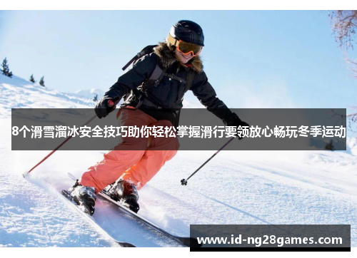 8个滑雪溜冰安全技巧助你轻松掌握滑行要领放心畅玩冬季运动