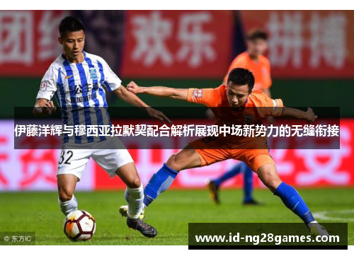 伊藤洋辉与穆西亚拉默契配合解析展现中场新势力的无缝衔接