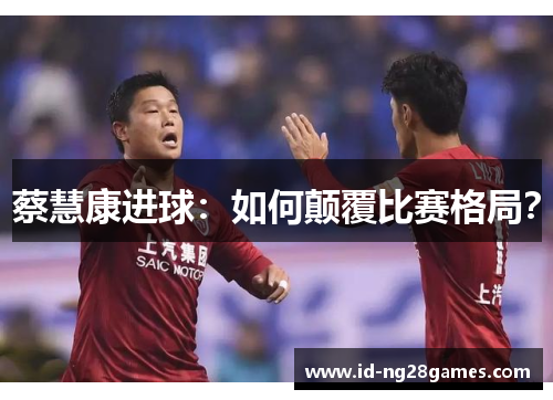 蔡慧康进球：如何颠覆比赛格局？