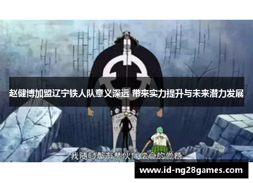 赵健博加盟辽宁铁人队意义深远 带来实力提升与未来潜力发展