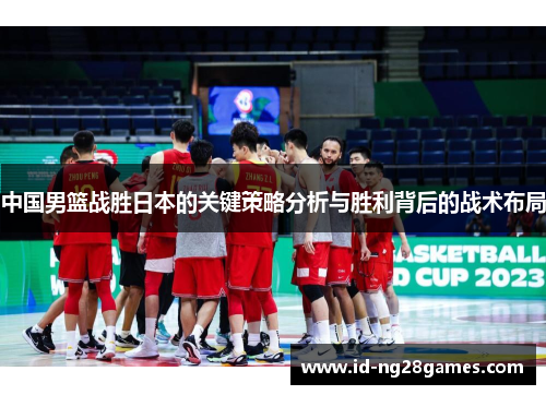 中国男篮战胜日本的关键策略分析与胜利背后的战术布局