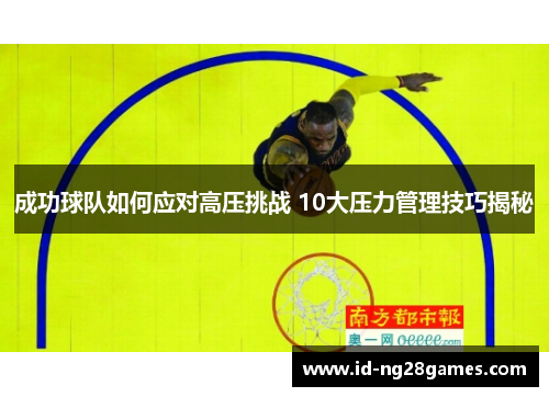 成功球队如何应对高压挑战 10大压力管理技巧揭秘