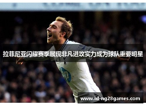 拉菲尼亚闪耀赛季展现非凡进攻实力成为球队重要明星