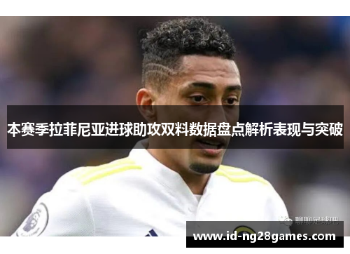 本赛季拉菲尼亚进球助攻双料数据盘点解析表现与突破