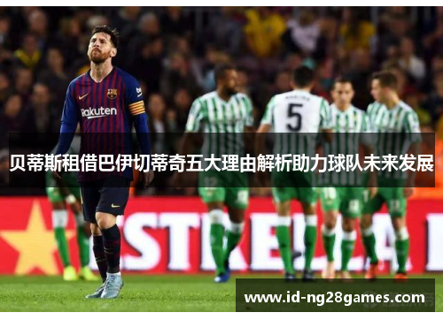 贝蒂斯租借巴伊切蒂奇五大理由解析助力球队未来发展