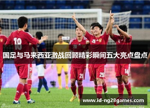 国足与马来西亚激战回顾精彩瞬间五大亮点盘点