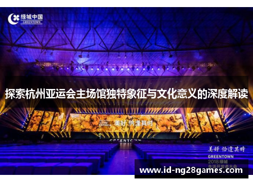 探索杭州亚运会主场馆独特象征与文化意义的深度解读