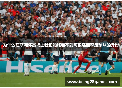 为什么在欧洲杯赛场上我们始终看不到阿根廷国家足球队的身影