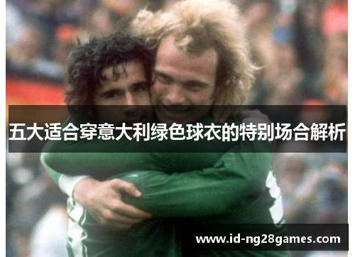 五大适合穿意大利绿色球衣的特别场合解析