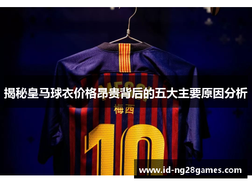 揭秘皇马球衣价格昂贵背后的五大主要原因分析