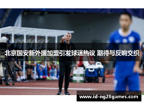 北京国安新外援加盟引发球迷热议 期待与反响交织