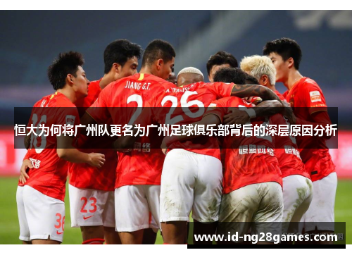 恒大为何将广州队更名为广州足球俱乐部背后的深层原因分析