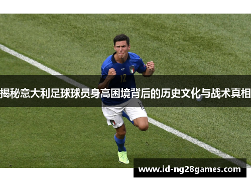 揭秘意大利足球球员身高困境背后的历史文化与战术真相