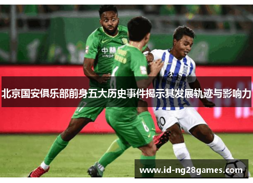 北京国安俱乐部前身五大历史事件揭示其发展轨迹与影响力