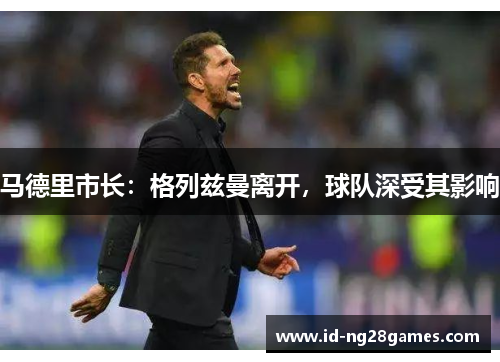 马德里市长：格列兹曼离开，球队深受其影响