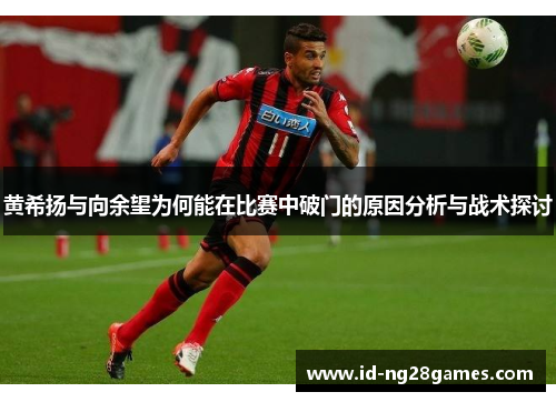 黄希扬与向余望为何能在比赛中破门的原因分析与战术探讨
