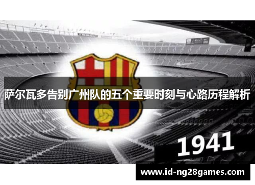 萨尔瓦多告别广州队的五个重要时刻与心路历程解析