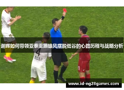 谢晖如何带领亚泰重振雄风摆脱低谷的心路历程与战略分析