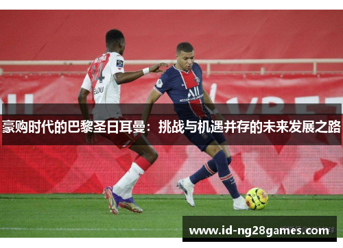 豪购时代的巴黎圣日耳曼：挑战与机遇并存的未来发展之路