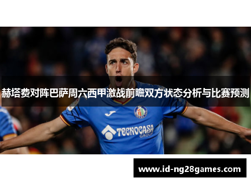 赫塔费对阵巴萨周六西甲激战前瞻双方状态分析与比赛预测