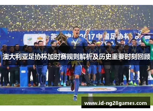 澳大利亚足协杯加时赛规则解析及历史重要时刻回顾