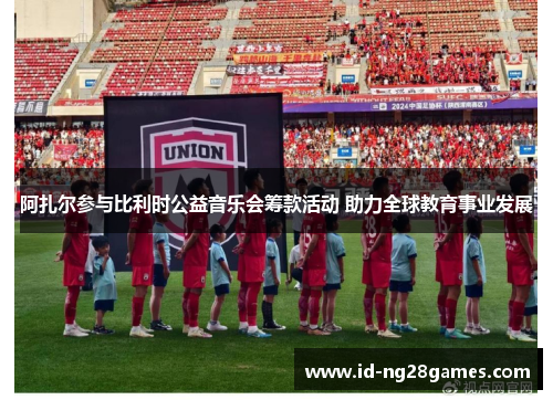 阿扎尔参与比利时公益音乐会筹款活动 助力全球教育事业发展