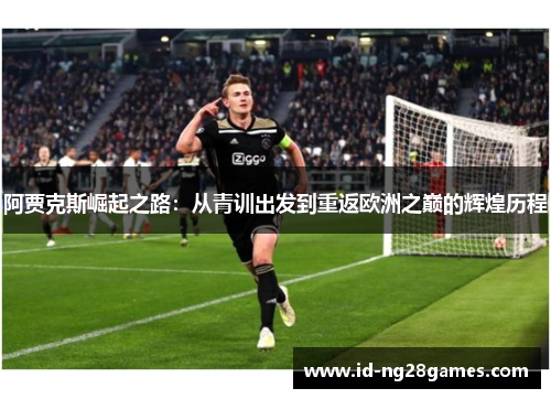 阿贾克斯崛起之路：从青训出发到重返欧洲之巅的辉煌历程