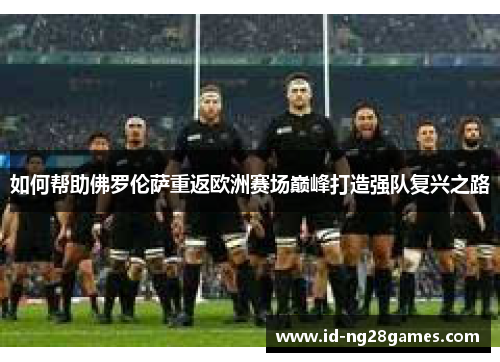 如何帮助佛罗伦萨重返欧洲赛场巅峰打造强队复兴之路