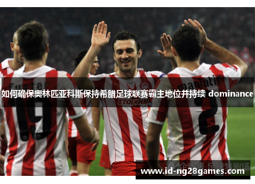 如何确保奥林匹亚科斯保持希腊足球联赛霸主地位并持续 dominance